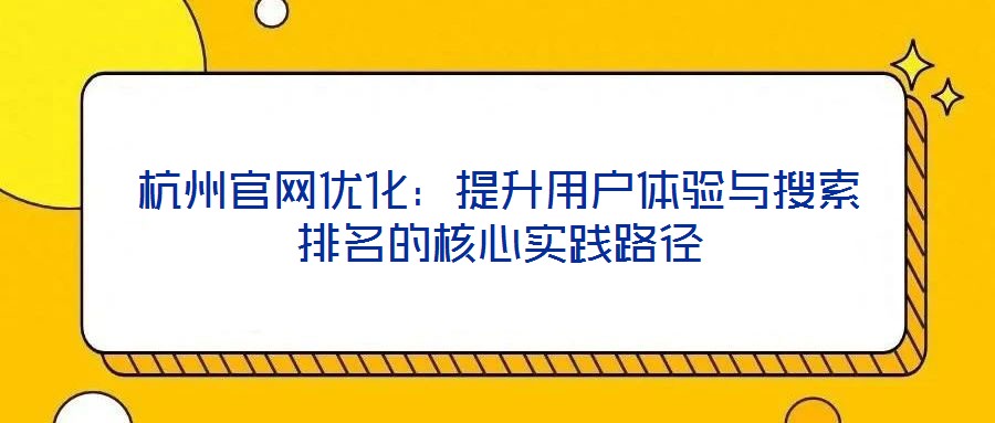 杭州官網(wǎng)優(yōu)化：提升用戶體驗與搜索排名的核心實踐路徑