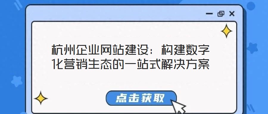 杭州企業(yè)網(wǎng)站建設(shè)：構(gòu)建數(shù)字化營銷生態(tài)的一站式解決方案