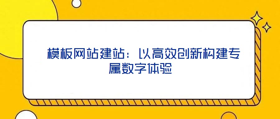  模板網(wǎng)站建站：以高效創(chuàng)新構(gòu)建專屬數(shù)字體驗(yàn)