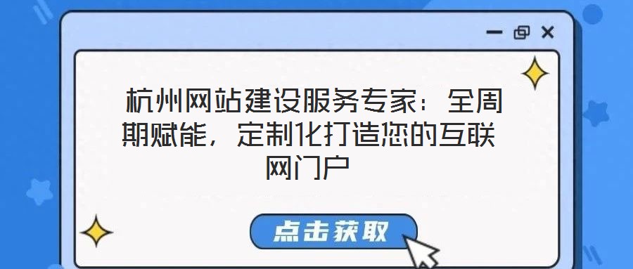  杭州網(wǎng)站建設(shè)服務(wù)專家：全周期賦能，定制化打造您的互聯(lián)網(wǎng)門(mén)戶