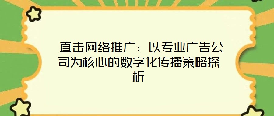  直擊網(wǎng)絡(luò)推廣：以專業(yè)廣告公司為核心的數(shù)字化傳播策略探析