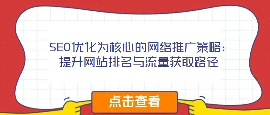  SEO優(yōu)化為核心的網(wǎng)絡推廣策略：提升網(wǎng)站排名與流量獲取路徑