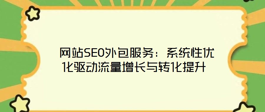  網(wǎng)站SEO外包服務(wù)：系統(tǒng)性優(yōu)化驅(qū)動(dòng)流量增長(zhǎng)與轉(zhuǎn)化提升