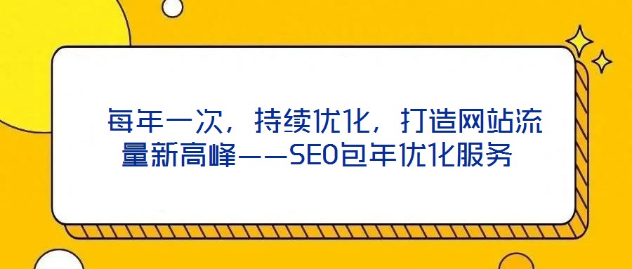  每年一次，持續(xù)優(yōu)化，打造網(wǎng)站流量新高峰——SEO包年優(yōu)化服務(wù)