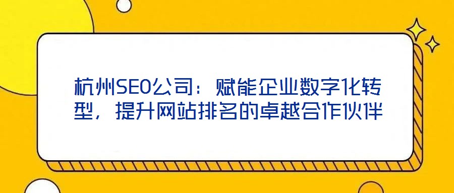杭州SEO公司：賦能企業(yè)數(shù)字化轉(zhuǎn)型，提升網(wǎng)站排名的卓越合作伙伴