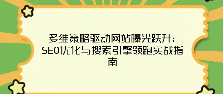  多維策略驅(qū)動(dòng)網(wǎng)站曝光躍升：SEO優(yōu)化與搜索引擎領(lǐng)跑實(shí)戰(zhàn)指南