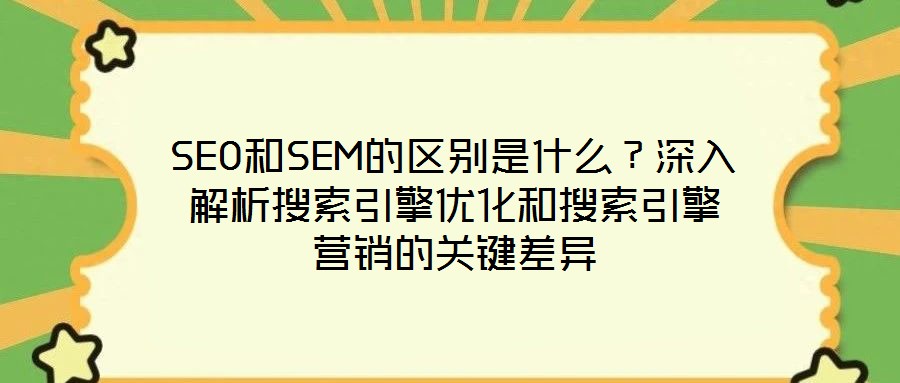 SEO和SEM的區(qū)別是什么？深入解析搜索引擎優(yōu)化和搜索引擎營銷的關鍵差異