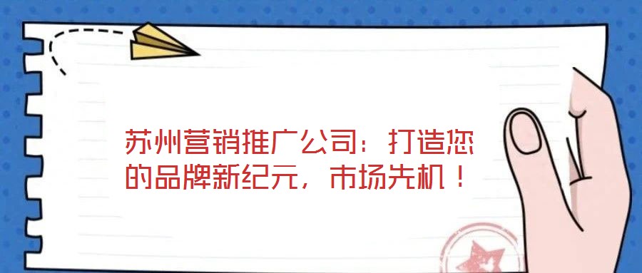 蘇州營銷推廣公司：打造您的品牌新紀元，市場先機！