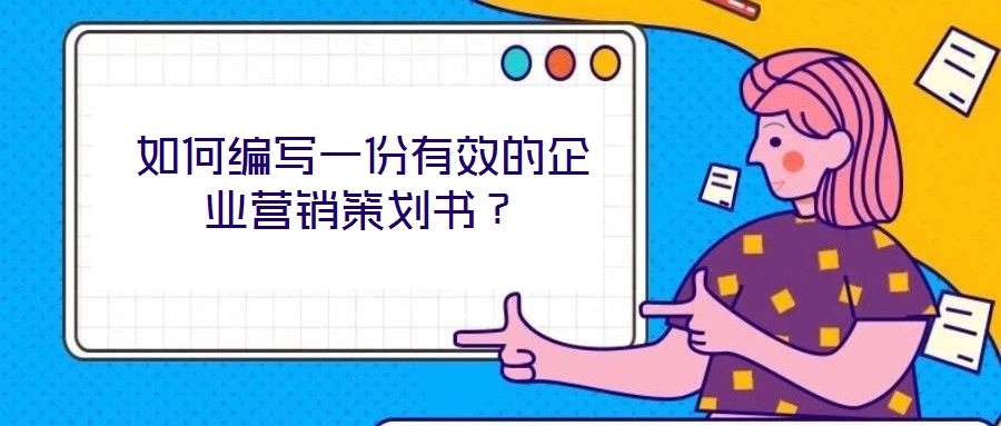 如何編寫一份有效的企業(yè)營銷策劃書？