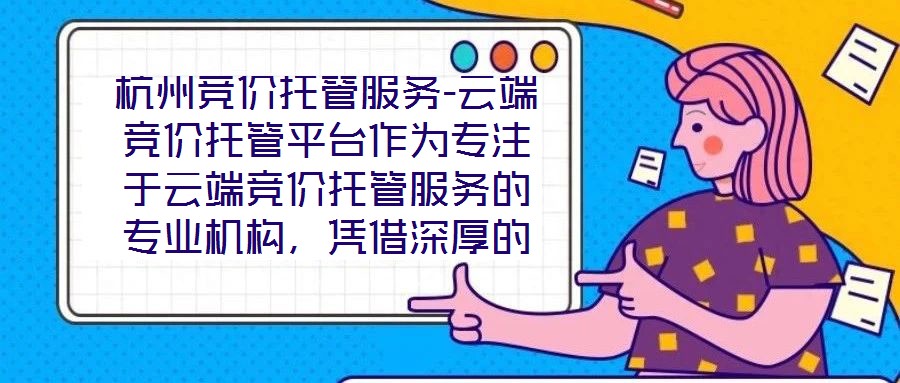 杭州競價托管服務(wù)-云端競價托管平臺作為專注于云端競價托管服務(wù)的專業(yè)機構(gòu)，憑借深厚的技術(shù)積淀與行業(yè)洞察，為企業(yè)客戶提供全方位、智能化的競價解決方案。平臺以技術(shù)驅(qū)動