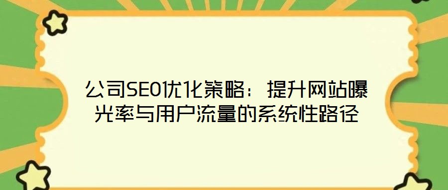 公司SEO優(yōu)化策略：提升網(wǎng)站曝光率與用戶流量的系統(tǒng)性路徑