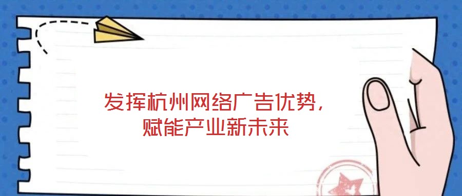  發(fā)揮杭州網(wǎng)絡(luò)廣告優(yōu)勢，賦能產(chǎn)業(yè)新未來