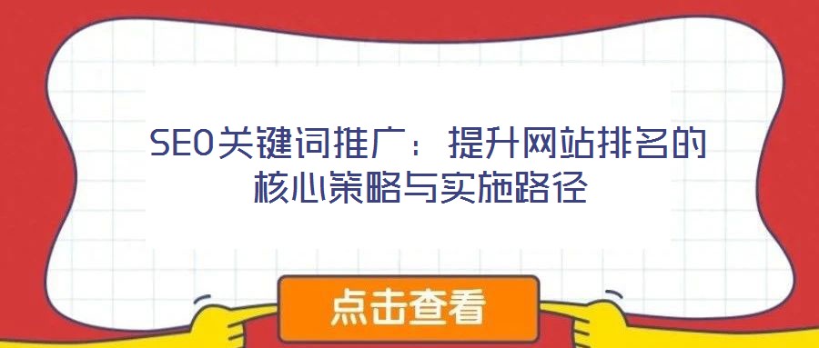  SEO關(guān)鍵詞推廣：提升網(wǎng)站排名的核心策略與實(shí)施路徑