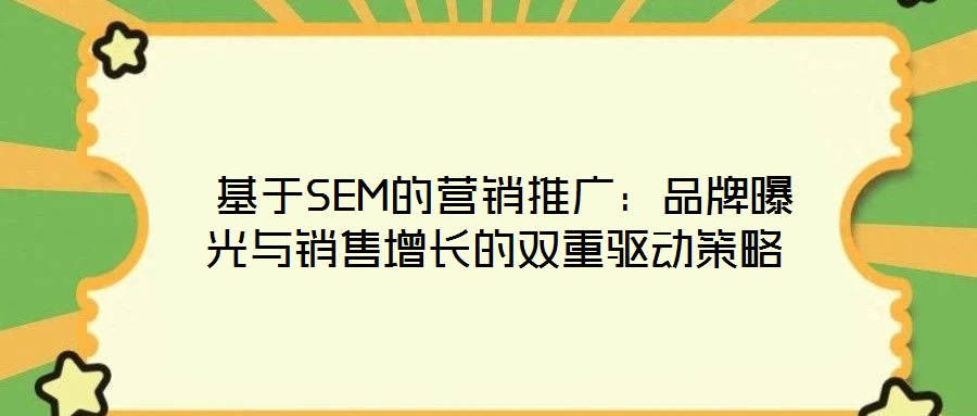  基于SEM的營銷推廣：品牌曝光與銷售增長的雙重驅(qū)動策略