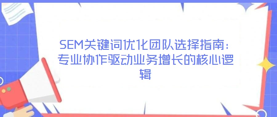  SEM關(guān)鍵詞優(yōu)化團隊選擇指南：專業(yè)協(xié)作驅(qū)動業(yè)務(wù)增長的核心邏輯