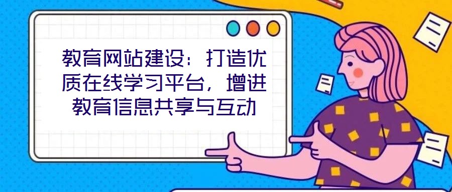 教育網(wǎng)站建設(shè)：打造優(yōu)質(zhì)在線學(xué)習(xí)平臺(tái)，增進(jìn)教育信息共享與互動(dòng)
