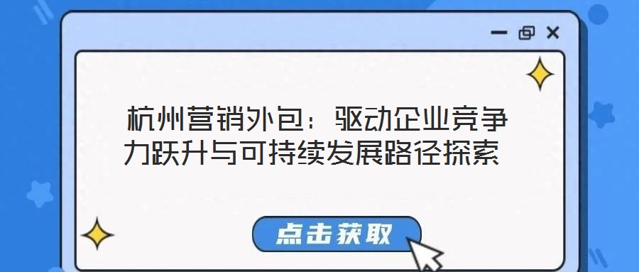  杭州營銷外包：驅(qū)動(dòng)企業(yè)競爭力躍升與可持續(xù)發(fā)展路徑探索