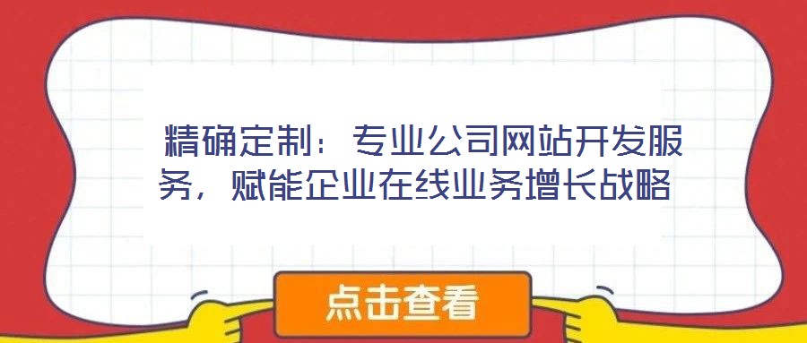  精確定制：專(zhuān)業(yè)公司網(wǎng)站開(kāi)發(fā)服務(wù)，賦能企業(yè)在線(xiàn)業(yè)務(wù)增長(zhǎng)戰(zhàn)略