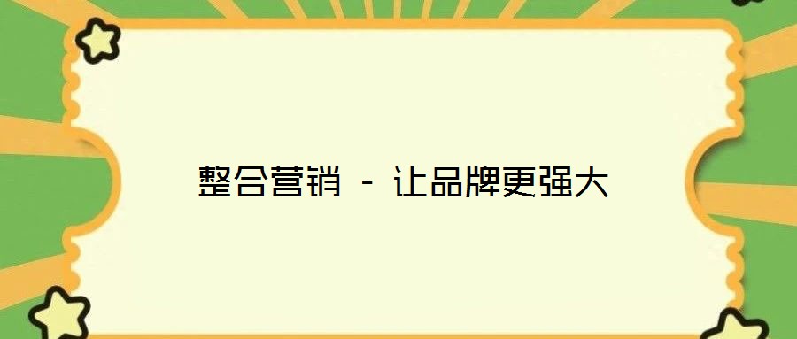 整合營(yíng)銷 - 讓品牌更強(qiáng)大