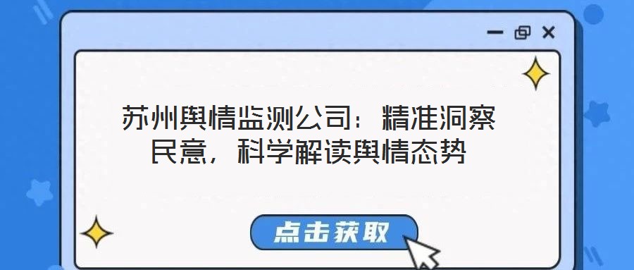 蘇州輿情監(jiān)測公司：精準洞察民意，科學解讀輿情態(tài)勢