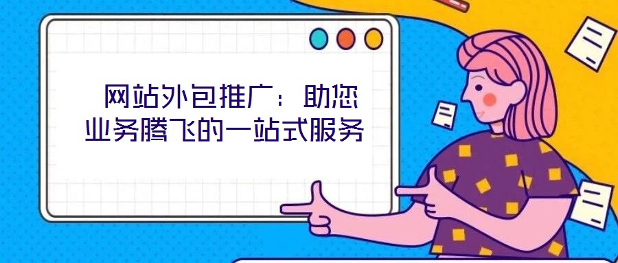  網(wǎng)站外包推廣：助您業(yè)務(wù)騰飛的一站式服務(wù)