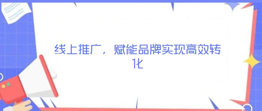 線上推廣，賦能品牌實(shí)現(xiàn)高效轉(zhuǎn)化
