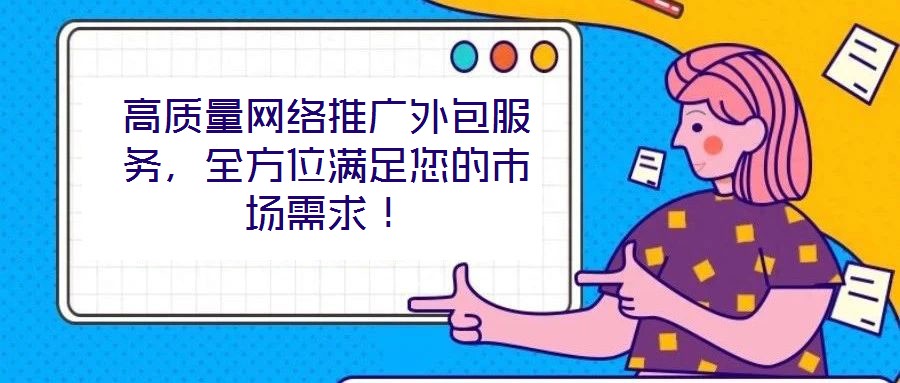 高質(zhì)量網(wǎng)絡(luò)推廣外包服務(wù)，全方位滿足您的市場(chǎng)需求！