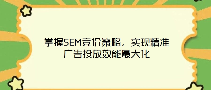 掌握SEM競(jìng)價(jià)策略，實(shí)現(xiàn)精準(zhǔn)廣告投放效能最大化