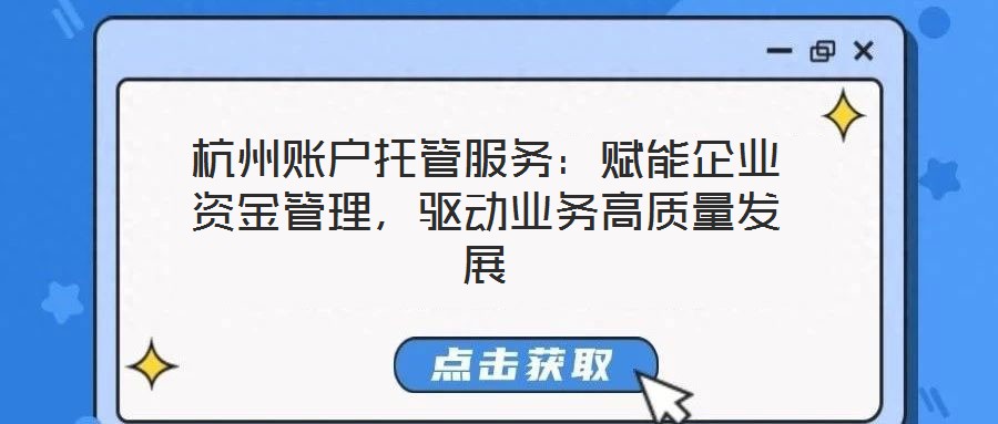 杭州賬戶托管服務(wù)：賦能企業(yè)資金管理，驅(qū)動業(yè)務(wù)高質(zhì)量發(fā)展