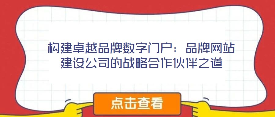 構(gòu)建卓越品牌數(shù)字門(mén)戶：品牌網(wǎng)站建設(shè)公司的戰(zhàn)略合作伙伴之道