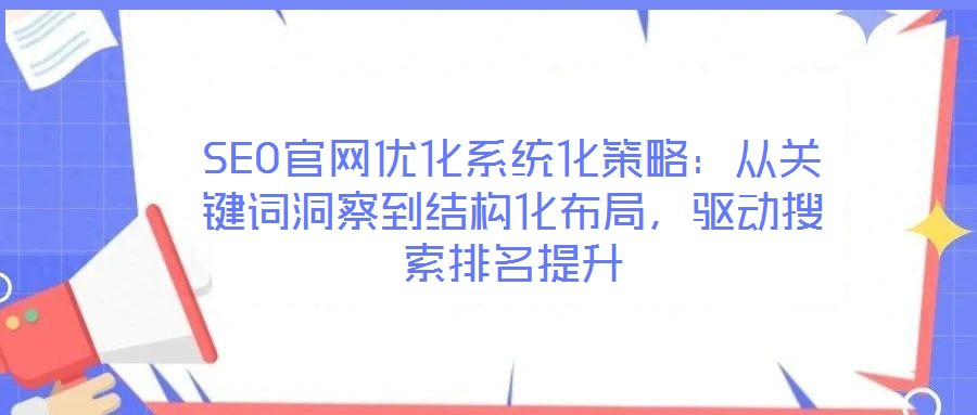 SEO官網(wǎng)優(yōu)化系統(tǒng)化策略：從關(guān)鍵詞洞察到結(jié)構(gòu)化布局，驅(qū)動搜索排名提升