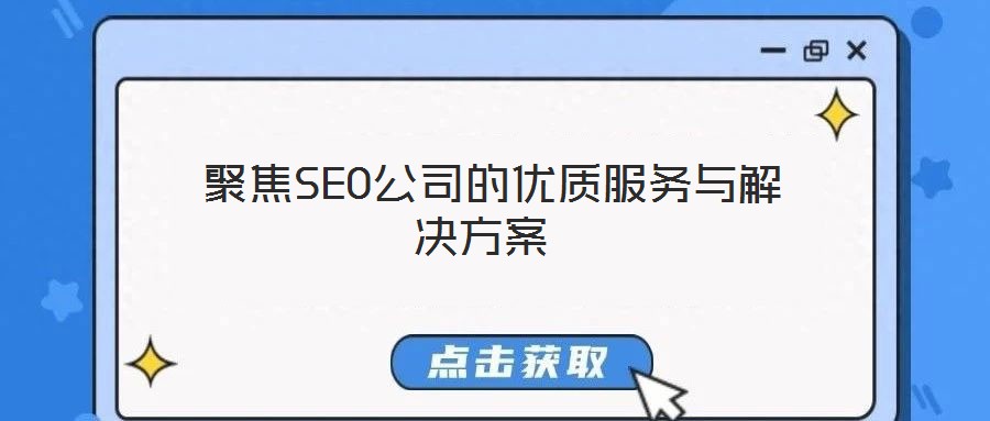  聚焦SEO公司的優(yōu)質(zhì)服務與解決方案
