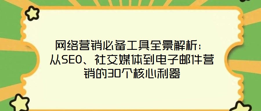 網(wǎng)絡營銷必備工具全景解析：從SEO、社交媒體到電子郵件營銷的30個核心利器