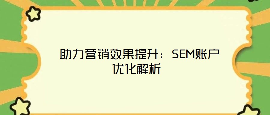  助力營(yíng)銷效果提升：SEM賬戶優(yōu)化解析