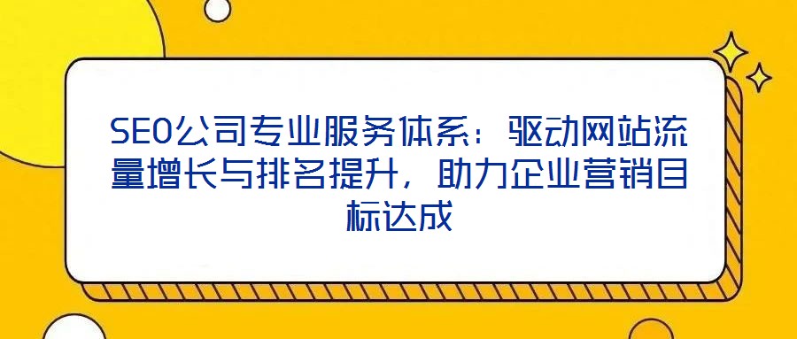 SEO公司專業(yè)服務(wù)體系：驅(qū)動(dòng)網(wǎng)站流量增長(zhǎng)與排名提升，助力企業(yè)營(yíng)銷目標(biāo)達(dá)成