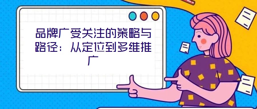 品牌廣受關(guān)注的策略與路徑：從定位到多維推廣