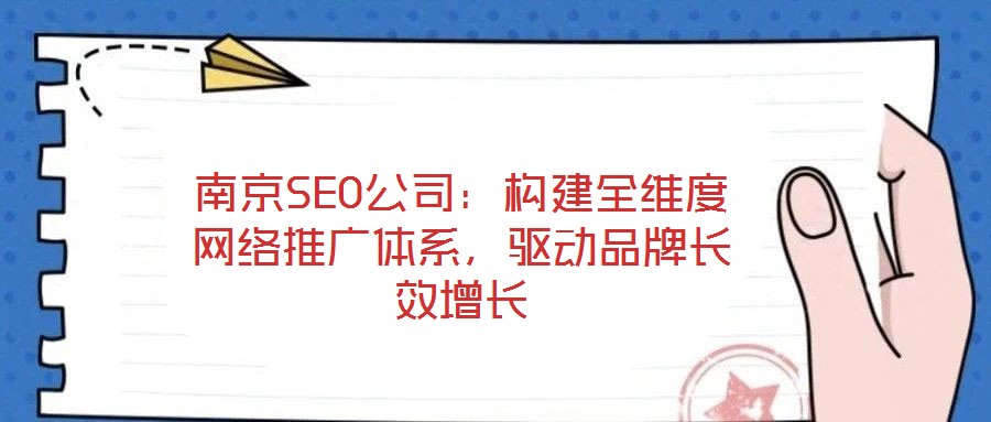 南京SEO公司：構(gòu)建全維度網(wǎng)絡(luò)推廣體系，驅(qū)動(dòng)品牌長(zhǎng)效增長(zhǎng)