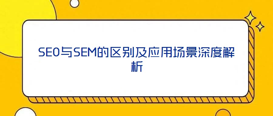 SEO與SEM的區(qū)別及應(yīng)用場(chǎng)景深度解析
