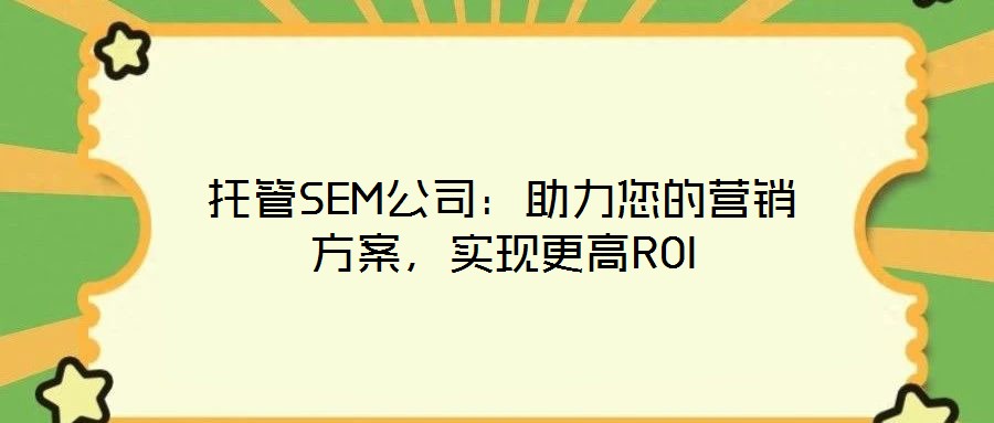 托管SEM公司：助力您的營(yíng)銷方案，實(shí)現(xiàn)更高ROI