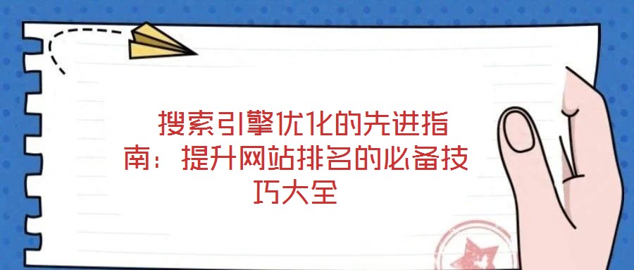  搜索引擎優(yōu)化的先進(jìn)指南：提升網(wǎng)站排名的必備技巧大全