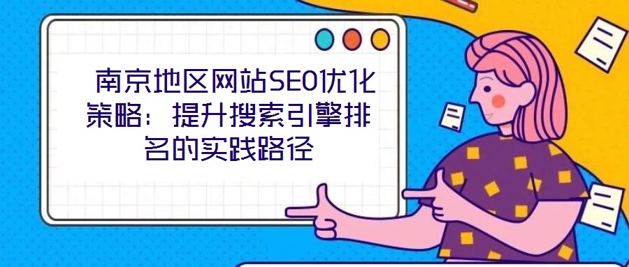  南京地區(qū)網(wǎng)站SEO優(yōu)化策略：提升搜索引擎排名的實(shí)踐路徑