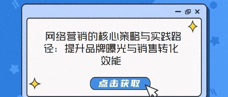  網(wǎng)絡(luò)營銷的核心策略與實(shí)踐路徑：提升品牌曝光與銷售轉(zhuǎn)化效能