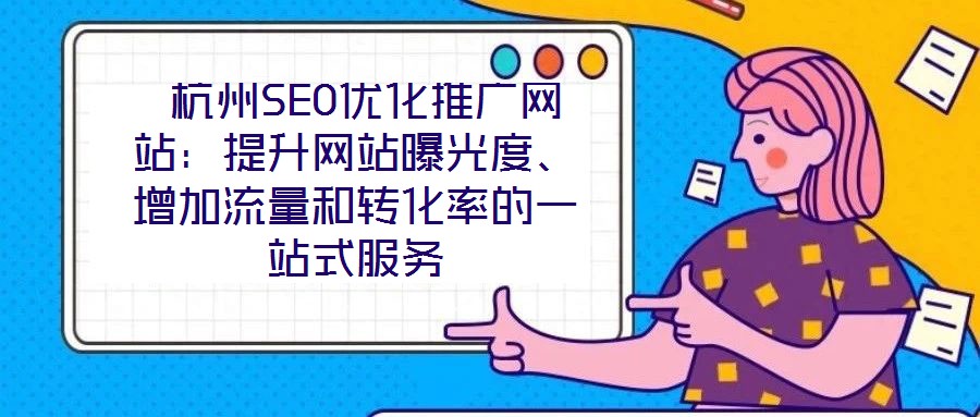  杭州SEO優(yōu)化推廣網(wǎng)站：提升網(wǎng)站曝光度、增加流量和轉化率的一站式服務