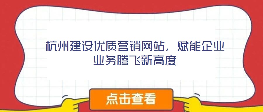 杭州建設(shè)優(yōu)質(zhì)營銷網(wǎng)站，賦能企業(yè)業(yè)務(wù)騰飛新高度