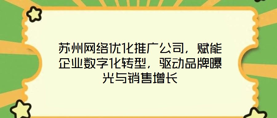 蘇州網(wǎng)絡(luò)優(yōu)化推廣公司，賦能企業(yè)數(shù)字化轉(zhuǎn)型，驅(qū)動(dòng)品牌曝光與銷(xiāo)售增長(zhǎng)