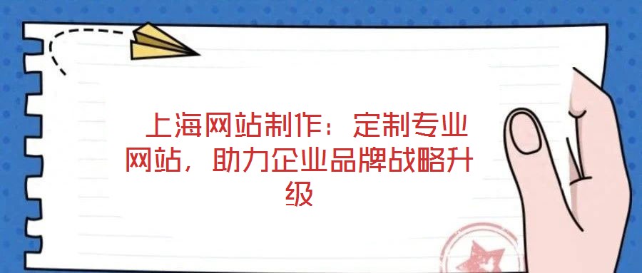  上海網(wǎng)站制作：定制專業(yè)網(wǎng)站，助力企業(yè)品牌戰(zhàn)略升級(jí)