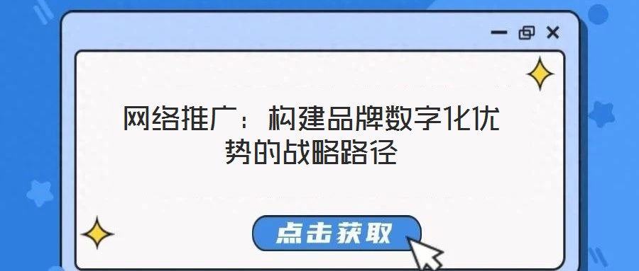網(wǎng)絡(luò)推廣：構(gòu)建品牌數(shù)字化優(yōu)勢(shì)的戰(zhàn)略路徑