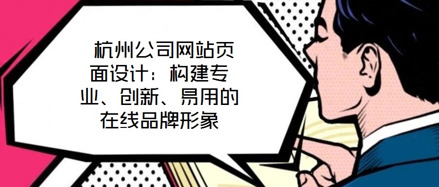  杭州公司網(wǎng)站頁(yè)面設(shè)計(jì)：構(gòu)建專(zhuān)業(yè)、創(chuàng)新、易用的在線(xiàn)品牌形象