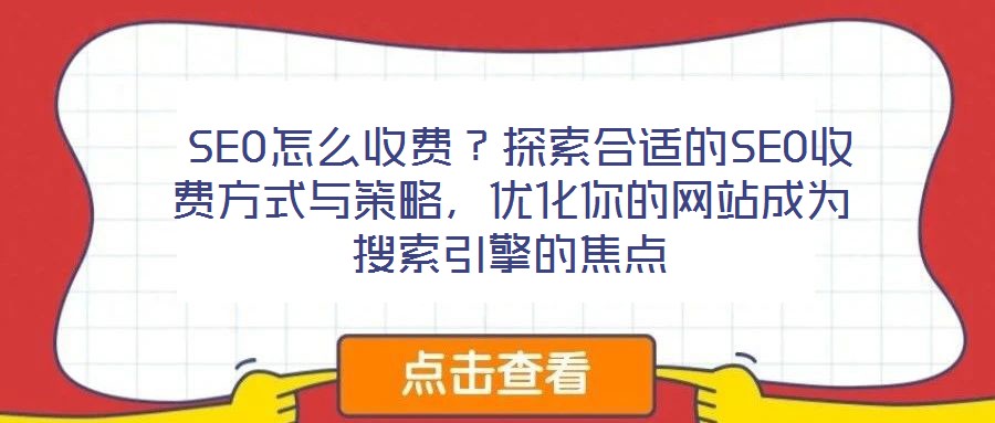 SEO怎么收費(fèi)？探索合適的SEO收費(fèi)方式與策略，優(yōu)化你的網(wǎng)站成為搜索引擎的焦點(diǎn)