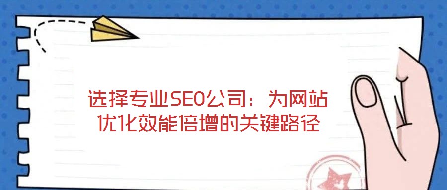 選擇專業(yè)SEO公司：為網(wǎng)站優(yōu)化效能倍增的關(guān)鍵路徑
